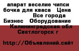 апарат веселие чипси.бочка для кваса › Цена ­ 100 000 - Все города Бизнес » Оборудование   . Калининградская обл.,Светлогорск г.